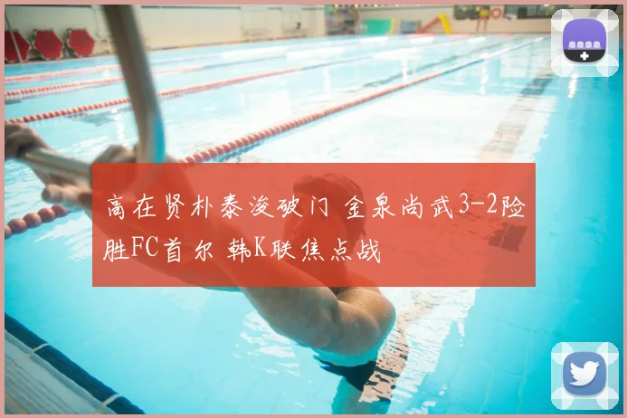 高在贤朴泰浚破门 金泉尚武3-2险胜FC首尔 韩K联焦点战