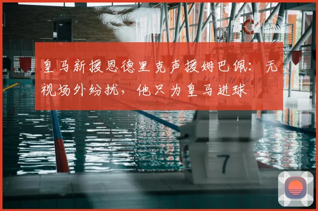 皇马新援恩德里克声援姆巴佩：无视场外纷扰，他只为皇马进球