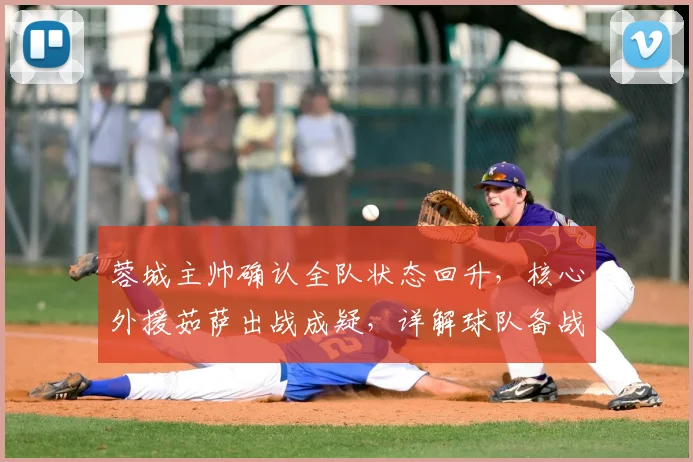蓉城主帅确认全队状态回升，核心外援茹萨出战成疑，详解球队备战细节