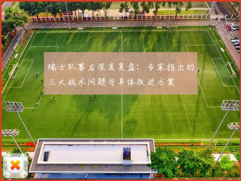 瑞士队赛后深度复盘：专家指出的三大战术问题与具体改进方案