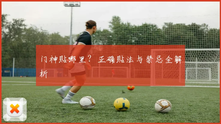 门神贴哪里？正确贴法与禁忌全解析
