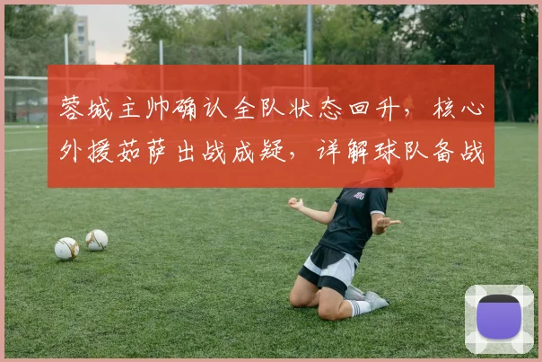 蓉城主帅确认全队状态回升,核心外援茹萨出战成疑,详解球队备战细节