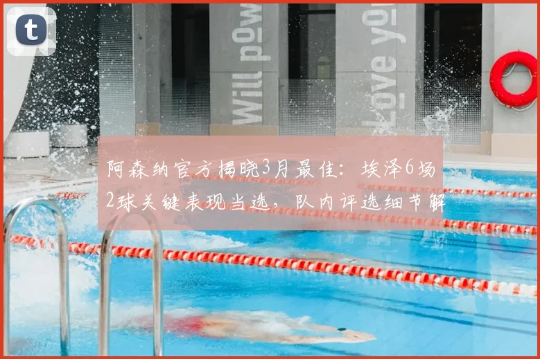 阿森纳官方揭晓3月最佳:埃泽6场2球关键表现当选,队内评选细节解析